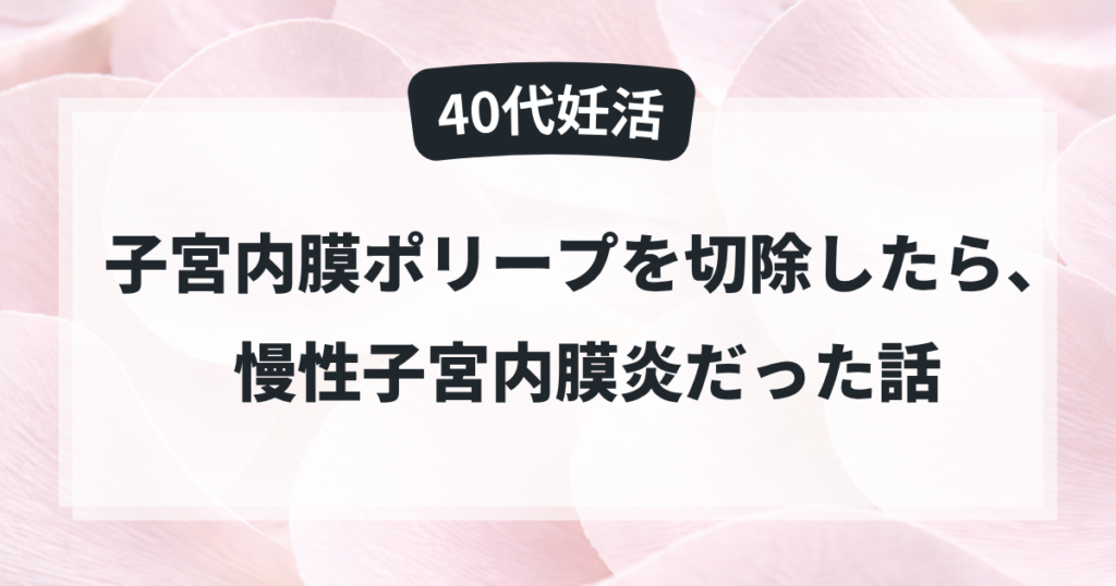 子宮内膜ポリープ切除と慢性子宮内膜炎の体験談