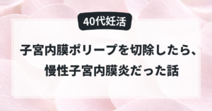 子宮内膜ポリープ切除と慢性子宮内膜炎の体験談